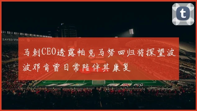 马刺CEO透露帕克马努回归将探望波波邓肯曾日常陪伴其康复