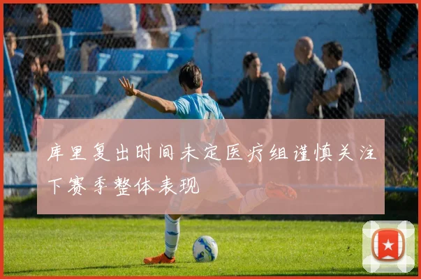 库里复出时间未定医疗组谨慎关注下赛季整体表现