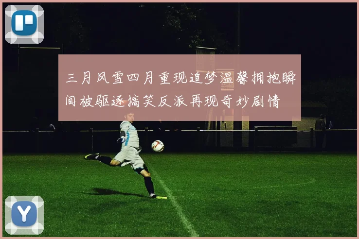 三月风雪四月重现追梦温馨拥抱瞬间被驱逐搞笑反派再现奇妙剧情