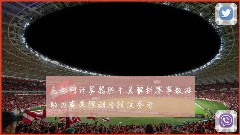 竞彩网计算器胜平负解析赛事数据助力赛果预测与投注参考