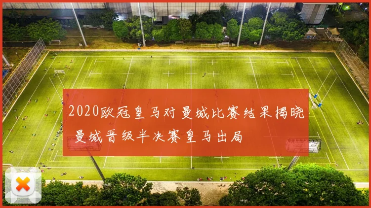 2020欧冠皇马对曼城比赛结果揭晓 曼城晋级半决赛皇马出局