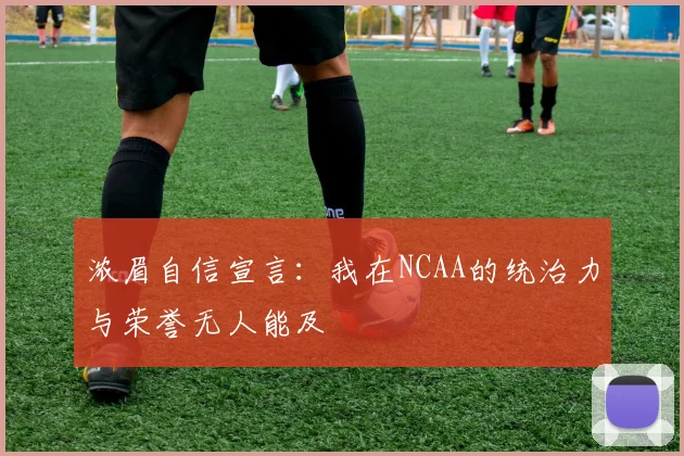 浓眉自信宣言：我在NCAA的统治力与荣誉无人能及
