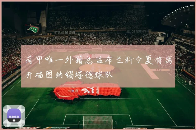 荷甲唯一外籍总监布兰科今夏将离开福图纳锡塔德球队