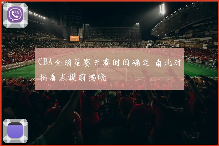 CBA全明星赛开赛时间确定 南北对抗看点提前揭晓
