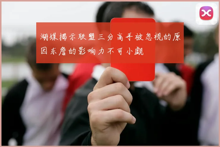 湖媒揭示联盟三分高手被忽视的原因东詹的影响力不可小觑